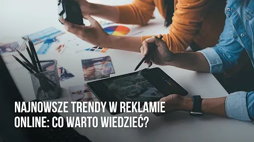 Najnowsze trendy w reklamie online: co warto wiedzieć?